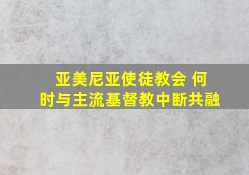 亚美尼亚使徒教会 何时与主流基督教中断共融